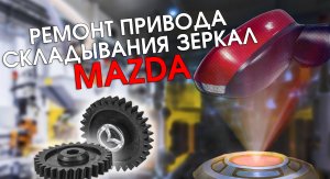 Ремонт привода складывания зеркал Mazda 3, 6, CX-3, CX-5, CX-7