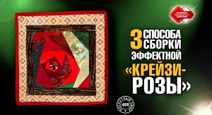 Лоскутный эфир 488. 3 способа сборки эффектной "Крейзи-розы"