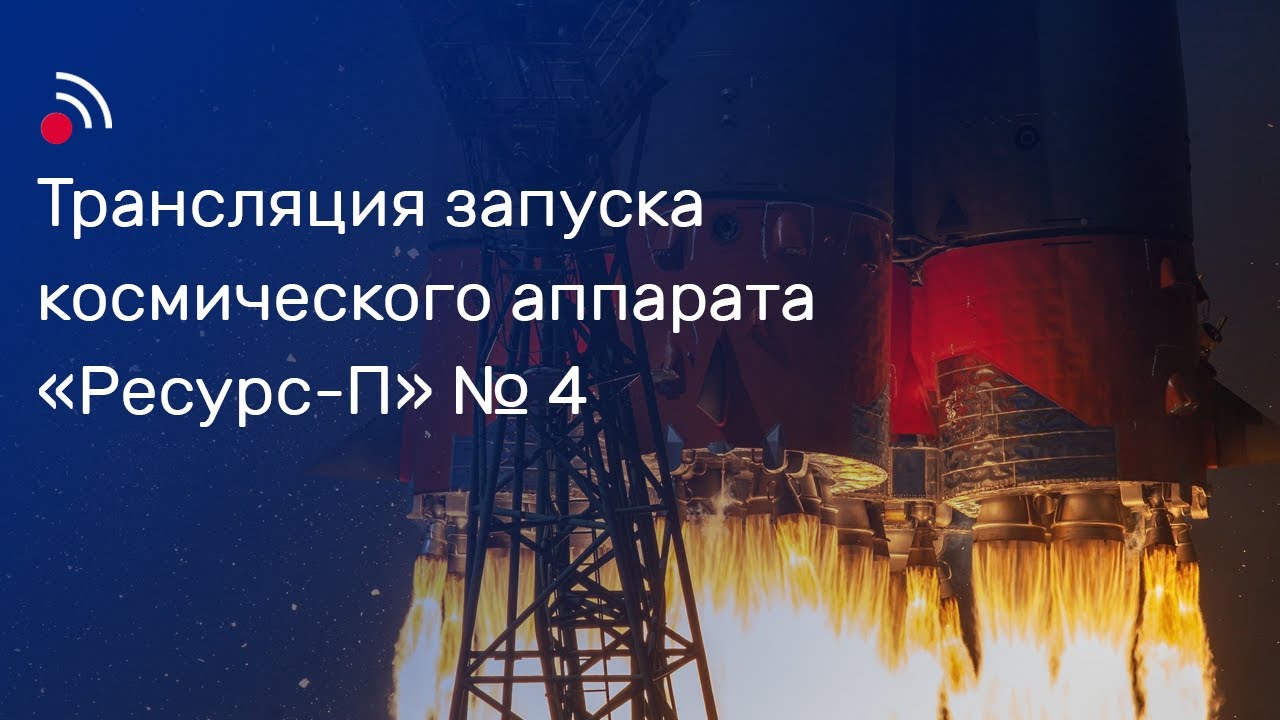 Трансляция запуска космического аппарата «Ресурс-П» № 4 смотреть онлайн