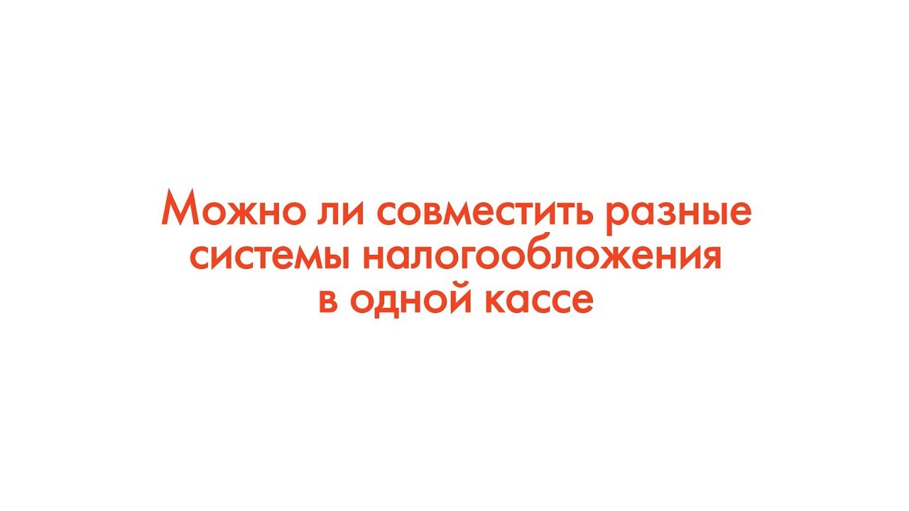 ФЗ-54: Можно ли совместить разные системы налогообложения в одной кассе смотреть онлайн