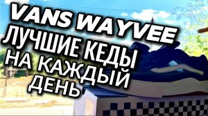 ЛУЧШИЕ КЕДЫ НА КАЖДЫЙ ДЕНЬ - VANS WAYVEE
