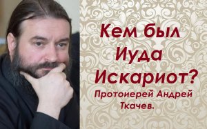 Кем был Иуда Искариот? Протоиерей Андрей Ткачев.