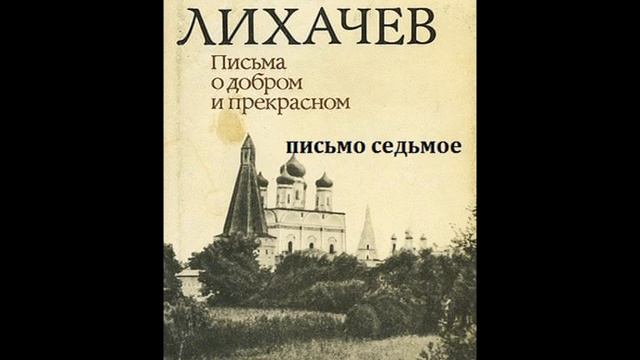 Дмитрий Лихачев ПИСЬМА О ДОБРОМ И ПРЕКРАСНОМ письмо седьмое смотреть онлайн