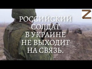 РОССИЙСКИЙ СОЛДАТ В УКРАИНЕ НЕ ВЫХОДИТ НА СВЯЗЬ.