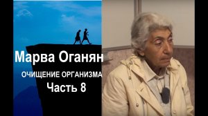 Марва Оганян. ОЧИЩЕНИЕ ОРГАНИЗМА. Часть 8.