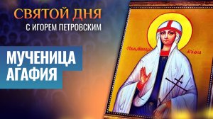 МУЧЕНИЦА АГАФИЯ / СВЯТОЙ ДНЯ