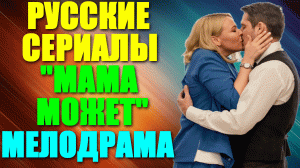 Русские сериалы-2023. Мелодрама: "Мама может"