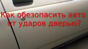 Как обезопасить автомобиль от ударов дверьми соседних авто?