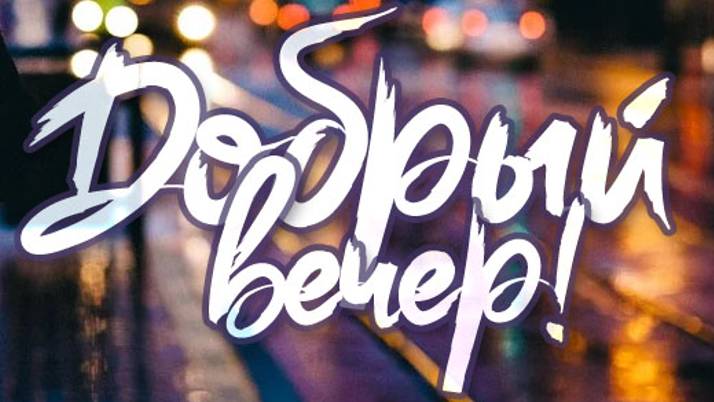 Добрый вечер - Желаю хорошего вечера, наполненного прекрасным настроением и душевным теплом! смотреть онлайн