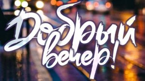 Добрый вечер - Желаю хорошего вечера, наполненного прекрасным настроением и душевным теплом!