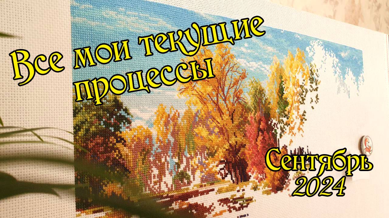 Все мои текущие процессы. Сентябрь 2024 года. Вышивка крестом. смотреть онлайн
