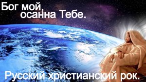 Бог мой осанна Тебе.(Видео песни.) Русский христианский рок.