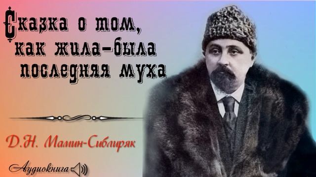Д. Н. Мамин-Сибиряк. СКАЗКА О ТОМ, КАК ЖИЛА-БЫЛА ПОСЛЕДНЯЯ МУХА. Читает Геннадий Долбин смотреть онлайн