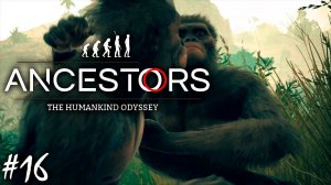 ИССЛЕДОВАНИЯ НА ПУТИ В САВАННУ | ANCESTORS THE HUMANKIND ODYSSEY ► Прохождение 16 серия