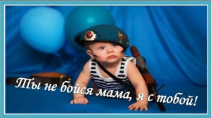 Ты не бойся, мама, я с тобой! С Днем Защитника Отечества