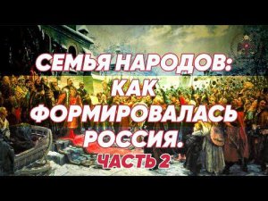 Семья народов – как формировалась Россия. Часть 2