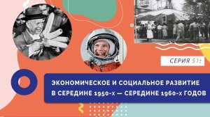 Экономическое и социальное развитие в середине 1950-х - середине 1960-х годов | Серия 51