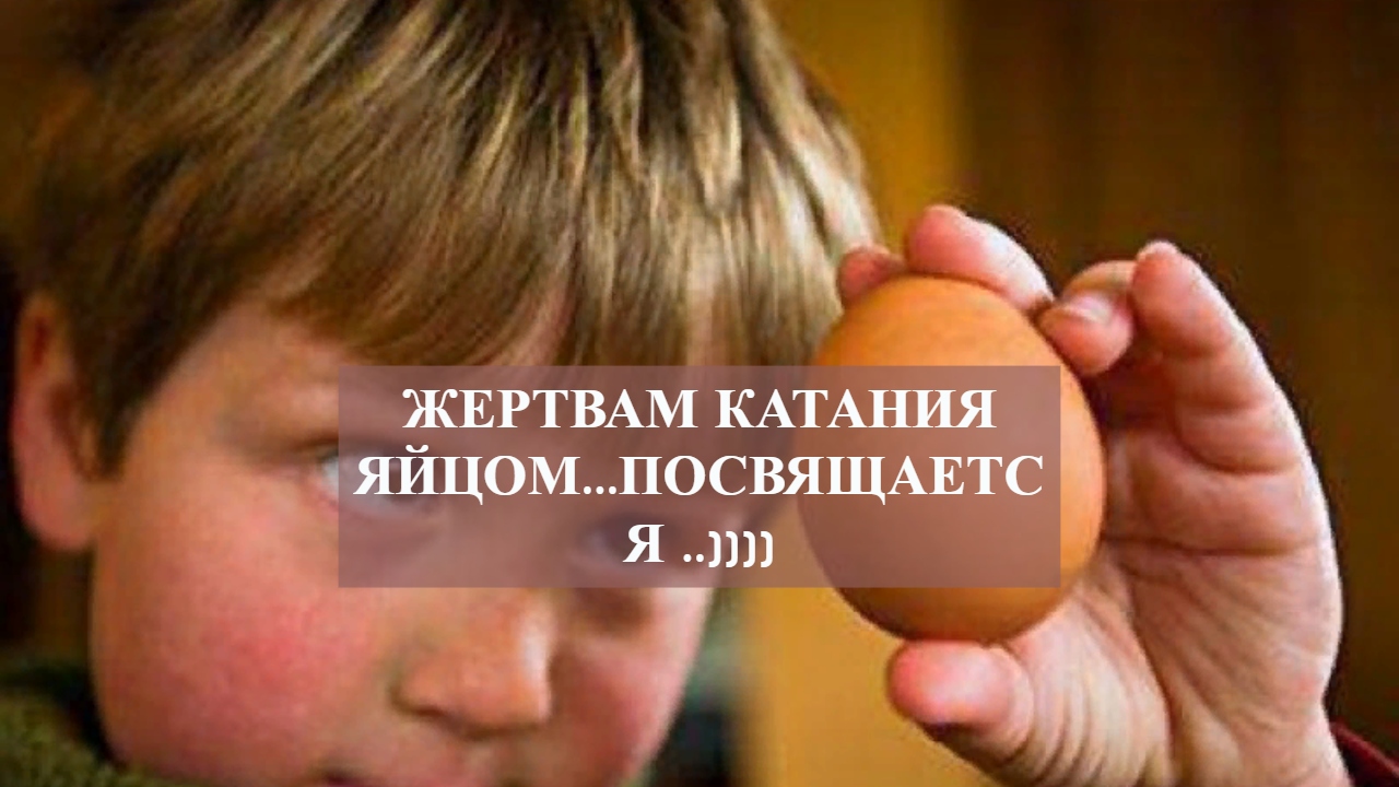 ЖЕРТВАМ КАТАНИЯ ЯЙЦОМ...ПОСВЯЩАЕТСЯ ..)))).mp4 смотреть онлайн