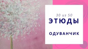 30. Как нарисовать одуванчик гуашью. Серия видео «50 этюдов»