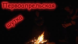 "Первоапрельская шутка" (история у костра)