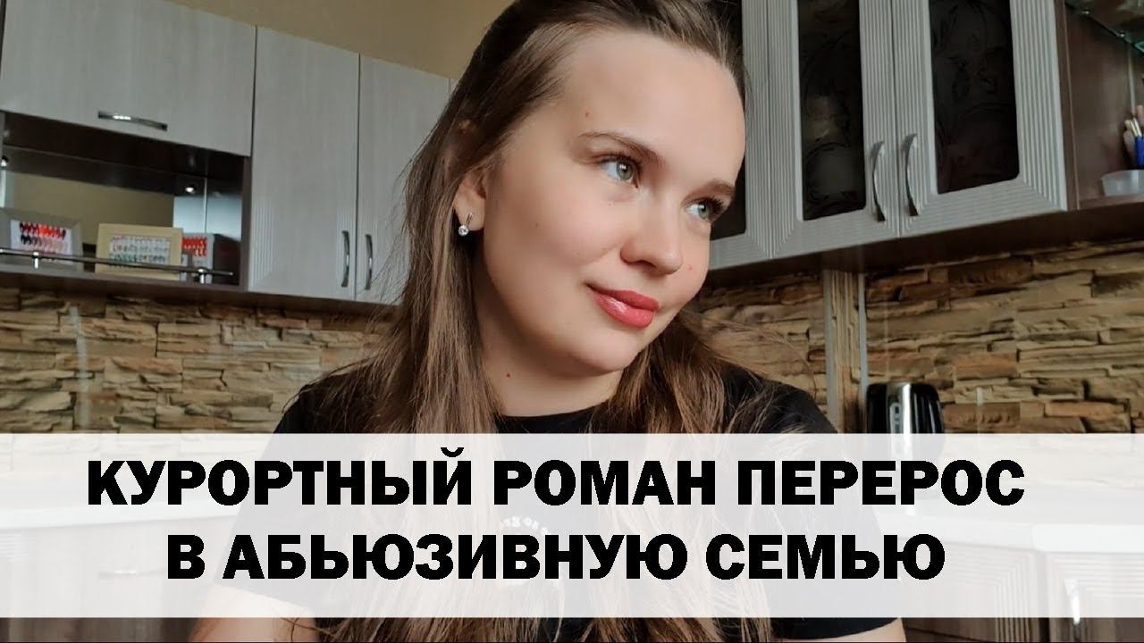 РЕАЛЬНАЯ ИСТОРИЯ АБЬЮЗА #8 Курортный роман перерос в абьюзивную семью смотреть онлайн