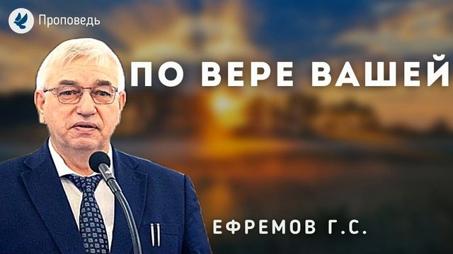 По вере вашей. Ефремов Г.С. Проповедь МСЦ ЕХБ смотреть онлайн