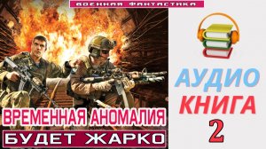 #Аудиокнига. «ВРЕМЕННАЯ АНОМАЛИЯ-2! Будет жарко». КНИГА 2.#Попаданцы.#БоеваяФантастика