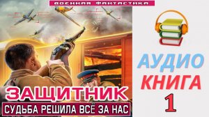 #Аудиокнига. «ЗАЩИТНИК-1! Судьба решила всё за нас». КНИГА 1. #Попаданцы.#Фантастика