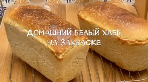 Рецепт домашнего белого хлеба на закваске со всеми нюансами