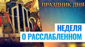 НЕДЕЛЯ О РАССЛАБЛЕННОМ. СВЯТОЙ ДНЯ