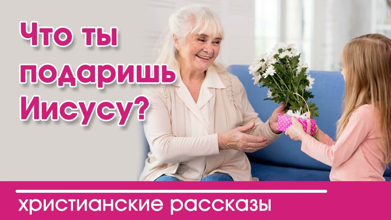 Что ты подаришь Иисусу? - РОЖДЕСТВЕНСКИЙ ИНТЕРЕСНЫЙ ХРИСТИАНСКИЙ РАССКАЗ | Христианские рассказы смотреть онлайн