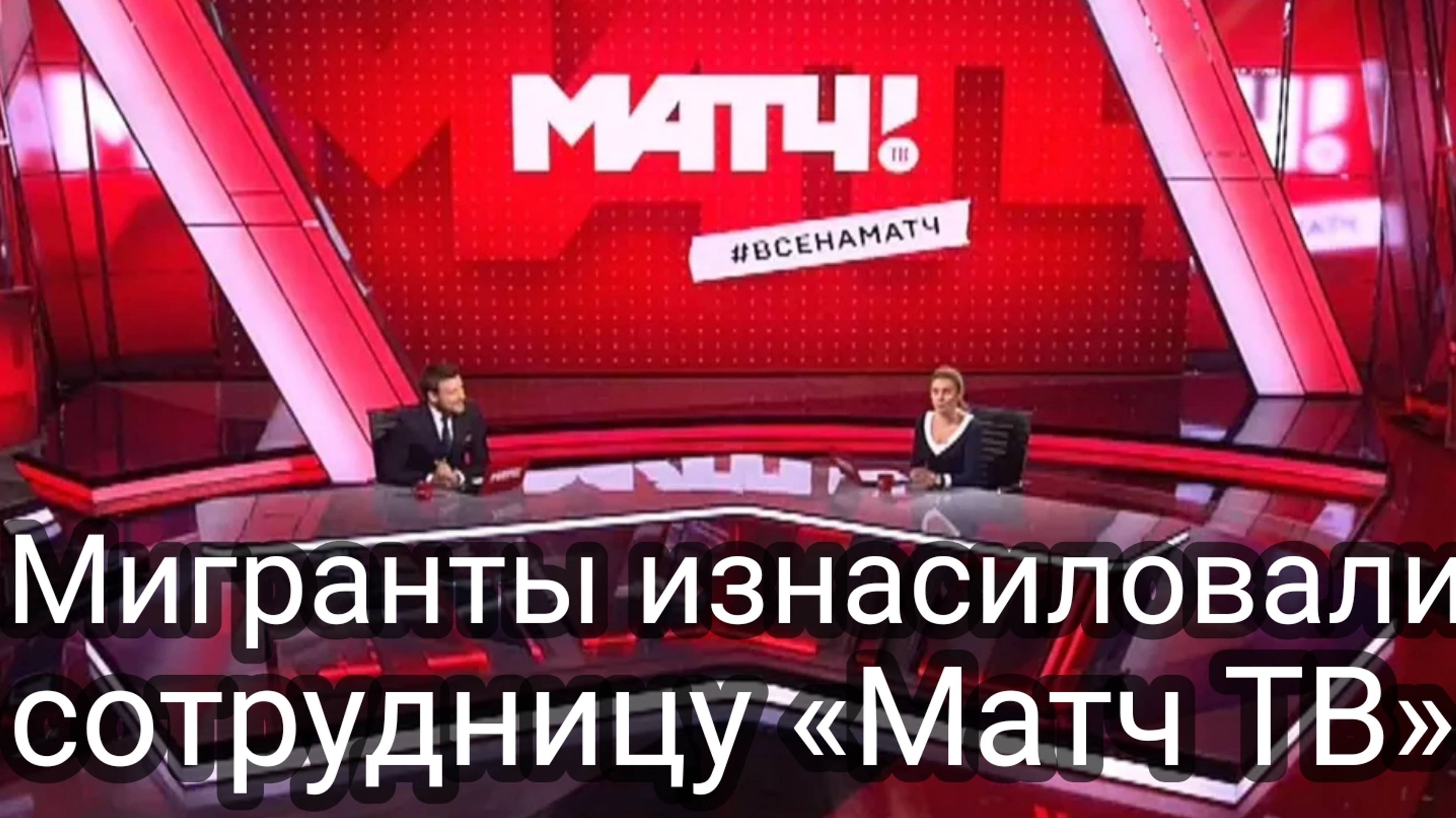 Мигранты изнасиловали сотрудницу «Матч ТВ» смотреть онлайн