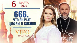 666. ЧТО ЗНАЧАТ ЦИФРЫ В БИБЛИИ. УТРО НА СПАСЕ