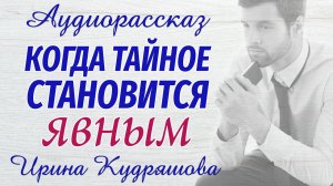 КОГДА ТАЙНОЕ СТАНОВИТСЯ ЯВНЫМ. Новый аудиорассказ. Ирина Кудряшова.