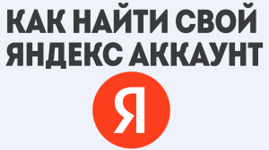 КАК НАЙТИ СВОЙ ЯНДЕКС АККАУНТ