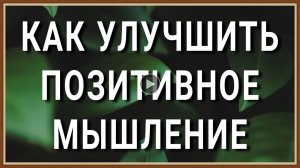 КАК УЛУЧШИТЬ ПОЗИТИВНОЕ МЫШЛЕНИЕ.mp4