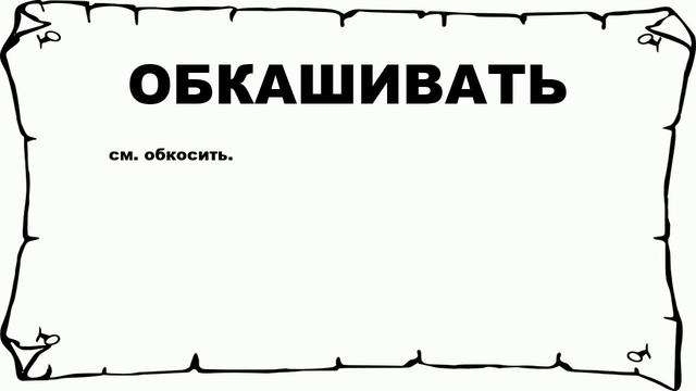 ОБКАШИВАТЬ - что это такое? значение и описание смотреть онлайн