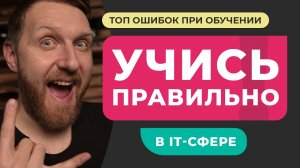 Как правильно учиться в IT - сфере. ТОП ошибок при обучении. Конкретный план обучения