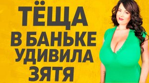 Тёща внезапно зашла в баньку. Расскажу тебе. Любовные истории.