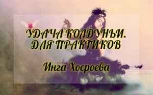 УДАЧА КОЛДУНЬИ. ДЛЯ ПРАКТИКОВ. ИНГА ХОСРОЕВА. ВЕДЬМИНА ИЗБА.