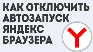 КАК ОТКЛЮЧИТЬ АВТОЗАПУСК ЯНДЕКС БРАУЗЕРА