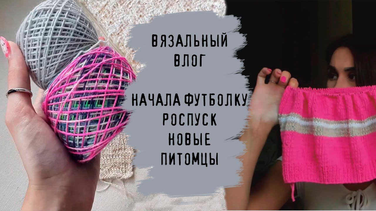 ВЯЗАЛЬНЫЙ ВЛОГ ВЫХОДНОГО ДНЯ | Начала футболку, роспуск, новые питомцы смотреть онлайн