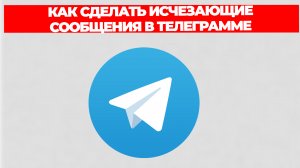 КАК СДЕЛАТЬ ИСЧЕЗАЮЩИЕ СООБЩЕНИЯ В ТЕЛЕГРАММЕ