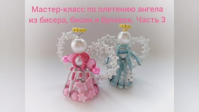 Мастер-класс по плетению ангела из бисера, бусин и булавок. Часть 3 смотреть онлайн
