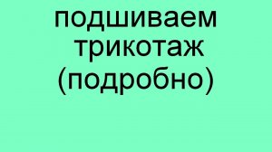 Как подшить трикотаж и стрейч. Очень подробно. (720p).mp4