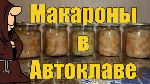 Эксперимент! Макароны в Автоклаве Часть 1 , Рецепты для Автоклава / autoclave canning