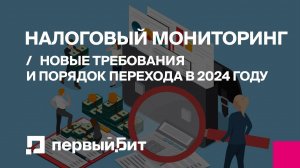 Налоговый мониторинг: новые требования и порядок перехода в 2024 году | Первый БИТ