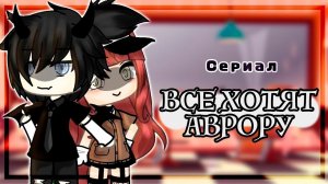 ВСЕ ХОТЯТ АВРОРУ | ОЗВУЧКА СЕРИАЛА | GACHA LIFE