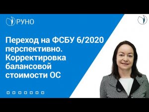 Переход на ФСБУ 6/2020 перспективно.Корректировка балансовой стоимости ОС I Цветкова Елена Гарриев