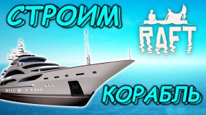 СТРОИМ КОРАБЛЬ В  РАФТ | ПРОХОЖДЕНИЕ РАФТ ► RAFT